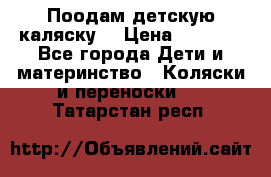 Поодам детскую каляску  › Цена ­ 3 000 - Все города Дети и материнство » Коляски и переноски   . Татарстан респ.